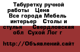 Табуретку ручной работы › Цена ­ 1 800 - Все города Мебель, интерьер » Столы и стулья   . Свердловская обл.,Сухой Лог г.